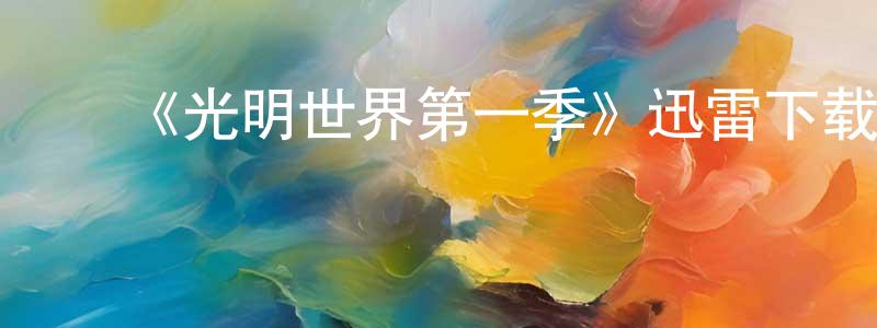 白建文发布《光明世界第一季》迅雷下载/在线观看-魔幻科幻-美剧天堂